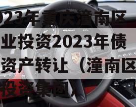 2023年重庆潼南区工业投资2023年债权资产转让（潼南区工业投资集团）