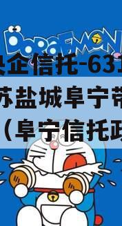 A级央企信托-631号江苏盐城阜宁带抵押非标（阜宁信托政信
）