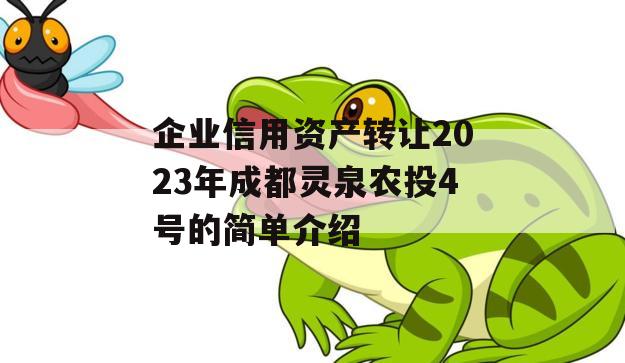 企业信用资产转让2023年成都灵泉农投4号的简单介绍