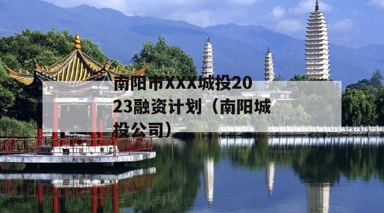 南阳市XXX城投2023融资计划（南阳城投公司）