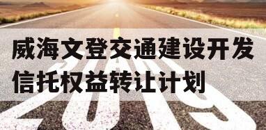 威海文登交通建设开发信托权益转让计划