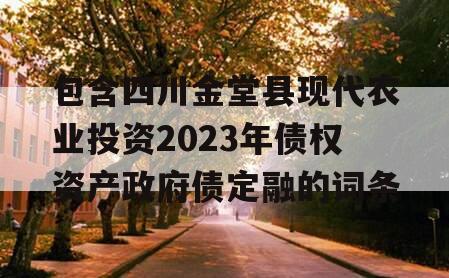 包含四川金堂县现代农业投资2023年债权资产政府债定融的词条