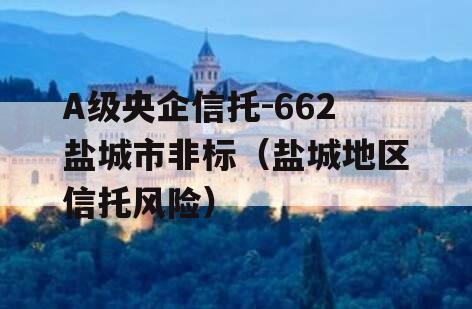 A级央企信托-662盐城市非标（盐城地区信托风险）