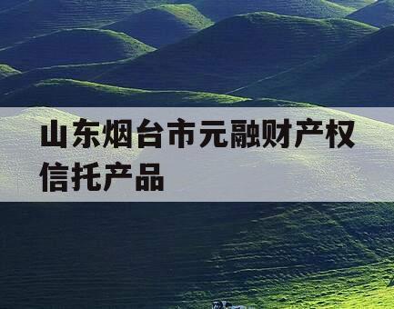 山东烟台市元融财产权信托产品