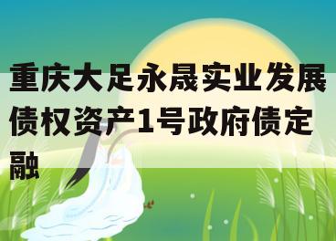 重庆大足永晟实业发展债权资产1号政府债定融