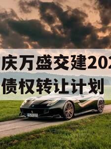 重庆万盛交建2023年债权转让计划