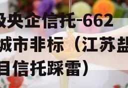 A级央企信托-662盐城市非标（江苏盐城项目信托踩雷）