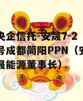 央企信托-安晟7-2号成都简阳PPN（安晟能源董事长）