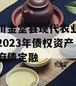 四川金堂县现代农业投资2023年债权资产政府债定融