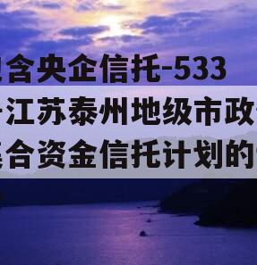 包含央企信托-533号江苏泰州地级市政信集合资金信托计划的词条