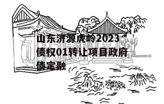 山东济源虎岭2023债权01转让项目政府债定融