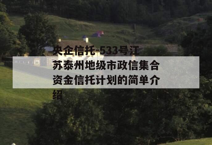 央企信托-533号江苏泰州地级市政信集合资金信托计划的简单介绍