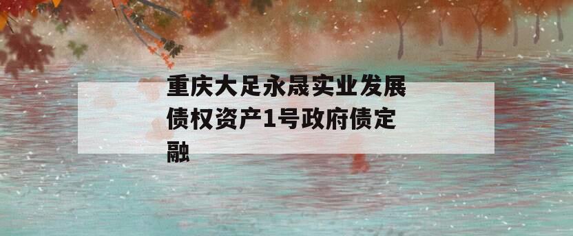 重庆大足永晟实业发展债权资产1号政府债定融