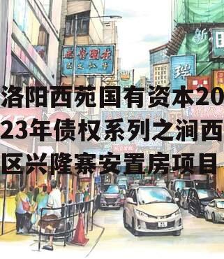 洛阳西苑国有资本2023年债权系列之涧西区兴隆寨安置房项目