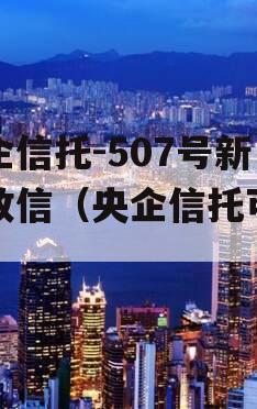 央企信托-507号新沂政信（央企信托可靠吗）