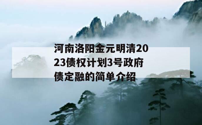 河南洛阳金元明清2023债权计划3号政府债定融的简单介绍