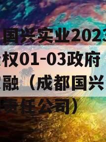 四川国兴实业2023年债权01-03政府债定融（成都国兴酒业有限责任公司）