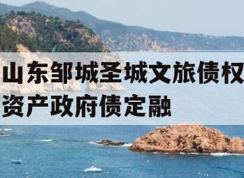 山东邹城圣城文旅债权资产政府债定融