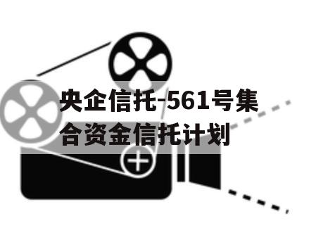 央企信托-561号集合资金信托计划