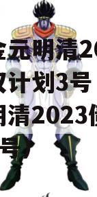 洛阳金元明清2023年债权计划3号（洛阳金元明清2023债权计划1号）