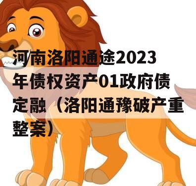 河南洛阳通途2023年债权资产01政府债定融（洛阳通豫破产重整案）