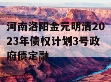 河南洛阳金元明清2023年债权计划3号政府债定融