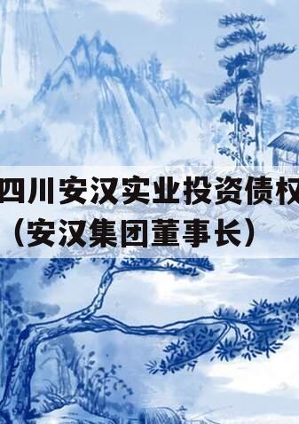 四川安汉实业投资债权（安汉集团董事长）