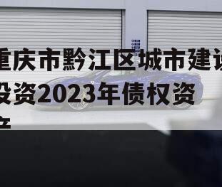 重庆市黔江区城市建设投资2023年债权资产