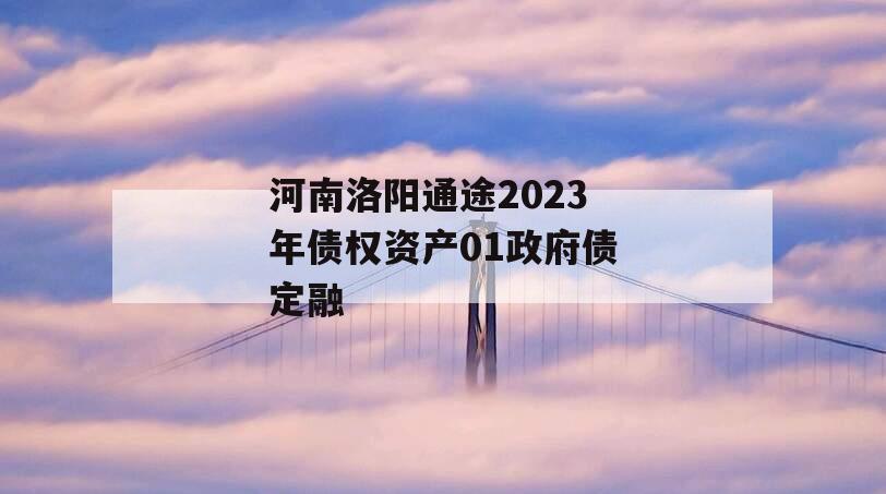 河南洛阳通途2023年债权资产01政府债定融