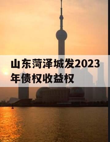 山东菏泽城发2023年债权收益权