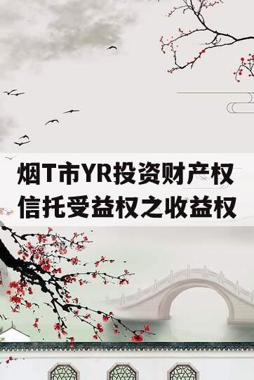 烟T市YR投资财产权信托受益权之收益权