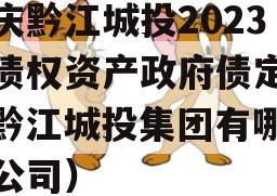 重庆黔江城投2023年债权资产政府债定融（黔江城投集团有哪些子公司）