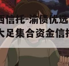 山西信托-渝债优选1号大足集合资金信托计划