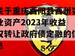 关于重庆酉阳县酉州实业资产2023年收益权转让政府债定融的信息