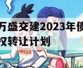 万盛交建2023年债权转让计划