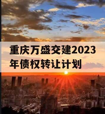 重庆万盛交建2023年债权转让计划