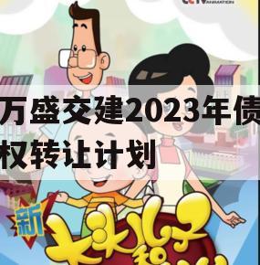 万盛交建2023年债权转让计划