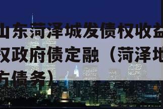 山东菏泽城发债权收益权政府债定融（菏泽地方债务）