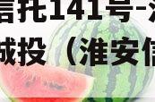 央企信托141号-淮安区城投（淮安信托公司）