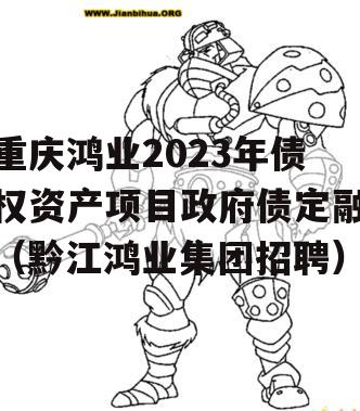 重庆鸿业2023年债权资产项目政府债定融（黔江鸿业集团招聘）