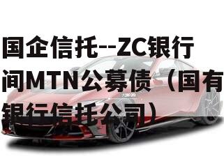 国企信托--ZC银行间MTN公募债（国有银行信托公司）