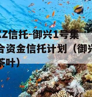 XZ信托-御兴1号集合资金信托计划（御兴茶叶）