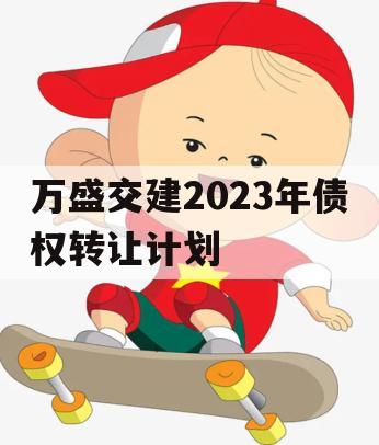 万盛交建2023年债权转让计划