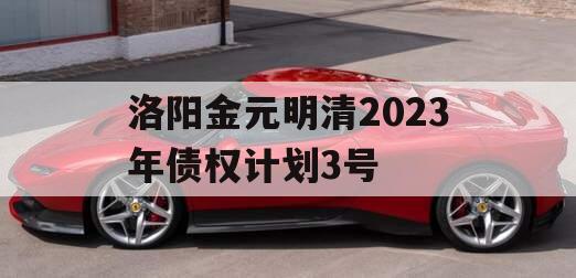 洛阳金元明清2023年债权计划3号