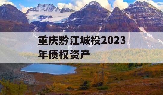 重庆黔江城投2023年债权资产