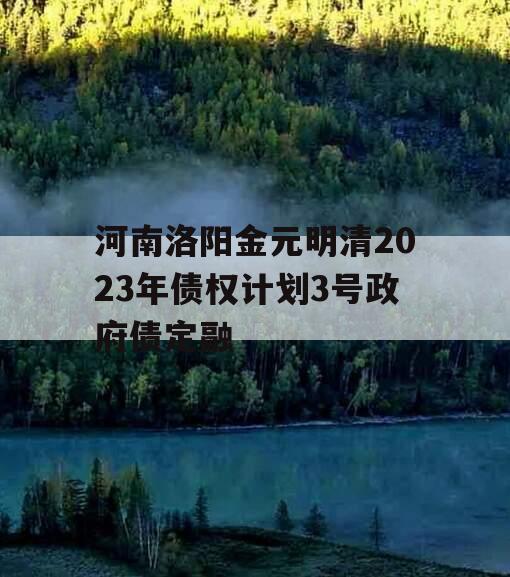 河南洛阳金元明清2023年债权计划3号政府债定融