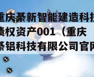 重庆綦新智能建造科技债权资产001（重庆綦铝科技有限公司官网）