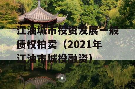 江油城市投资发展一般债权拍卖（2021年江油市城投融资）