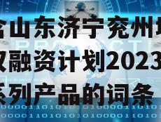 包含山东济宁兖州城投债权融资计划2023年系列产品的词条