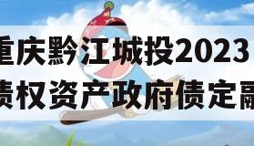 重庆黔江城投2023债权资产政府债定融